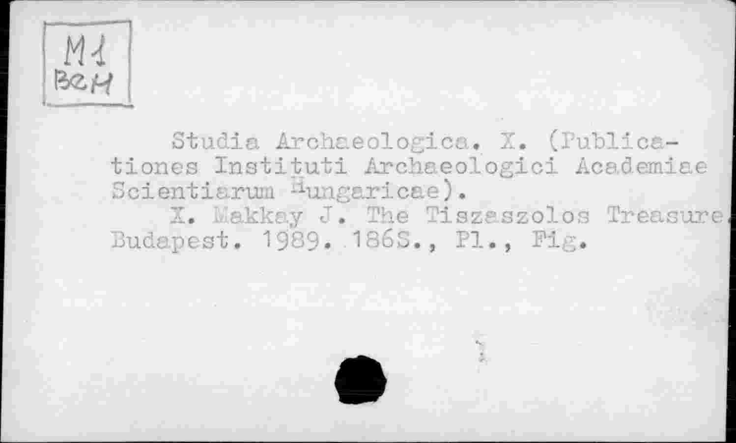 ﻿М4 вем
Studia Archaeologica. X. (Publica-tiones Institut! Archaeoïogici Academiae Soi ent і arum ^ungarіca e).
X. Makkay J. The Tiszeszolos Treasure Budapest. 1989. 186S., PI., Fig.